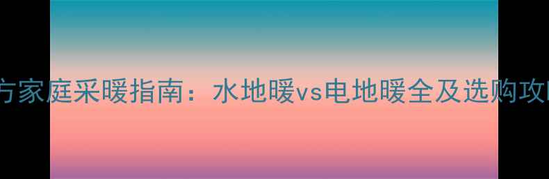 图片 南方家庭采暖指南：水地暖vs电地暖全及选购攻略1