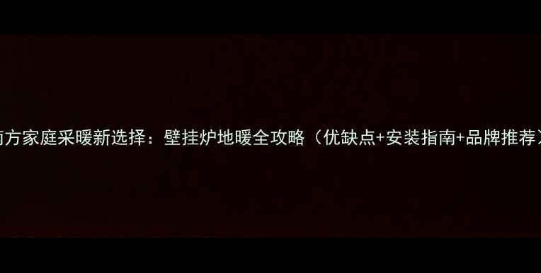 图片 南方家庭采暖新选择：壁挂炉地暖全攻略（优缺点+安装指南+品牌推荐）
