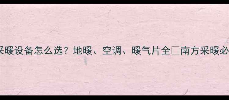 南方家庭采暖设备怎么选地暖空调暖气片全南方采暖必看攻略
