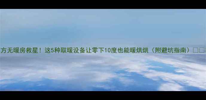 图片 南方无暖房救星！这5种取暖设备让零下10度也能暖烘烘（附避坑指南）❄️🔥