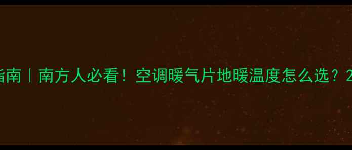南方暖气使用指南南方人必看空调暖气片地暖温度怎么选20还是28