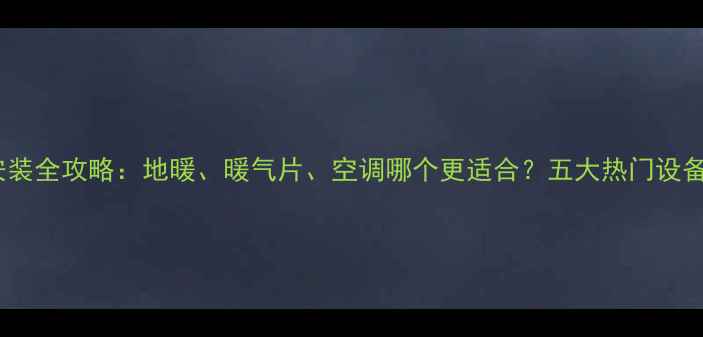 图片 南方暖气安装全攻略：地暖、暖气片、空调哪个更适合？五大热门设备对比评测2