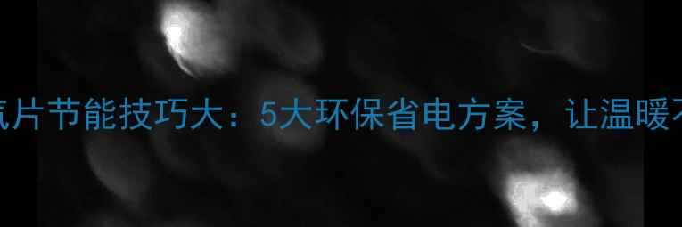 南方暖气片节能技巧大5大环保省电方案让温暖不费电