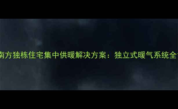 图片 南方独栋住宅集中供暖解决方案：独立式暖气系统全1