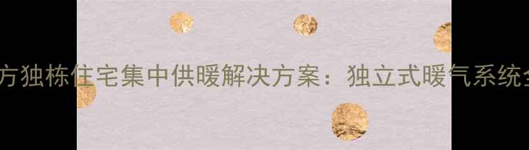 图片 南方独栋住宅集中供暖解决方案：独立式暖气系统全2
