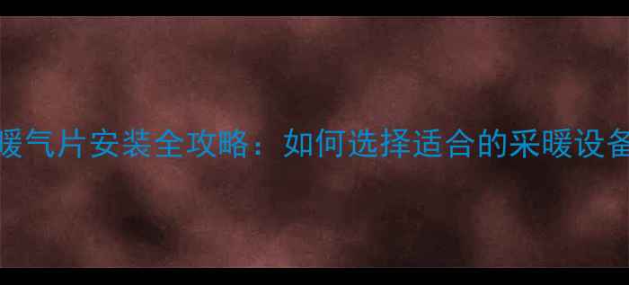 图片 南方老式房暖气片安装全攻略：如何选择适合的采暖设备及注意事项
