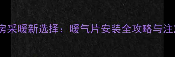 图片 南方老房采暖新选择：暖气片安装全攻略与注意事项1