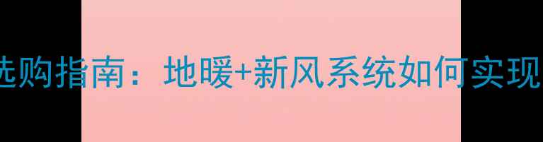 图片 南通家用采暖设备选购指南：地暖+新风系统如何实现24小时恒温舒适？1