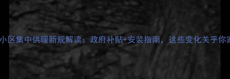 图片 南阳老小区集中供暖新规解读：政府补贴+安装指南，这些变化关乎你家暖气2