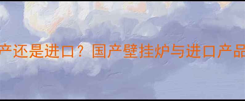 图片 博世24kw壁挂炉是国产还是进口？国产壁挂炉与进口产品性能对比及选购指南