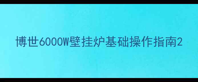 博世6000W壁挂炉基础操作指南