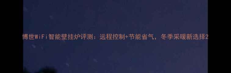 图片 博世WiFi智能壁挂炉评测：远程控制+节能省气，冬季采暖新选择2
