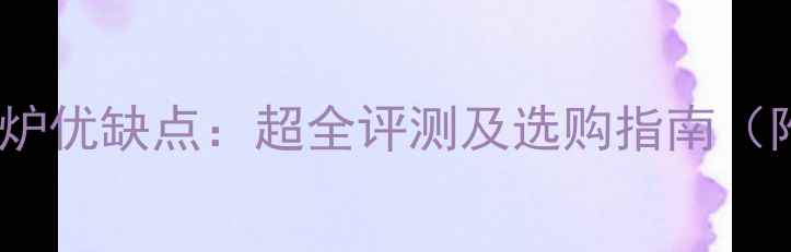 博世冷凝壁挂炉优缺点超全评测及选购指南附能效对比