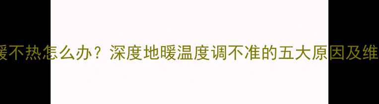 图片 博世地暖不热怎么办？深度地暖温度调不准的五大原因及维修指南1