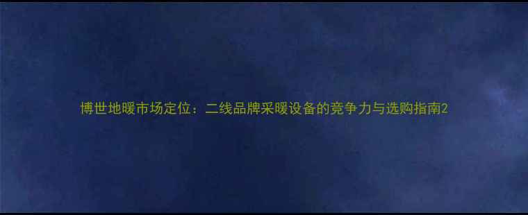 图片 博世地暖市场定位：二线品牌采暖设备的竞争力与选购指南2