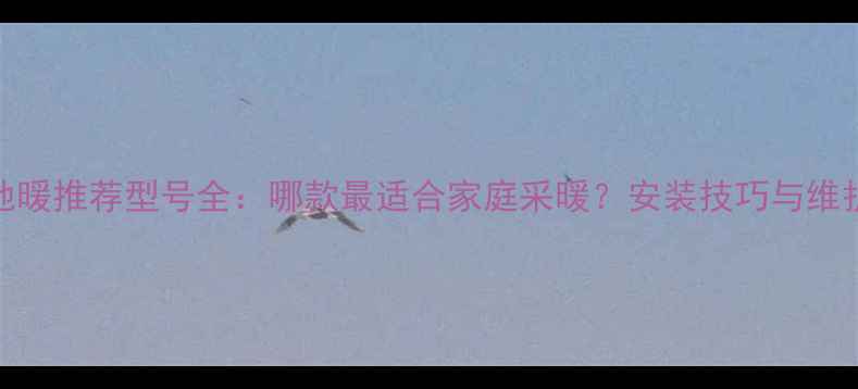 博世地暖推荐型号全哪款最适合家庭采暖安装技巧与维护指南