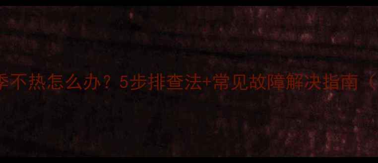 图片 博世壁挂炉冬季不热怎么办？5步排查法+常见故障解决指南（附视频教程）2