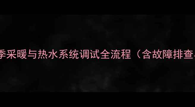 博世壁挂炉冬季采暖与热水系统调试全流程含故障排查与节能技巧