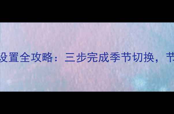 图片 博世壁挂炉夏季模式设置全攻略：三步完成季节切换，节能省电技巧大公开！