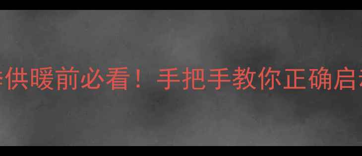 博世壁挂炉开机全攻略冬季供暖前必看手把手教你正确启动壁挂炉附安全注意事项