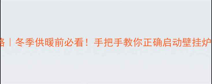 图片 博世壁挂炉开机全攻略｜冬季供暖前必看！手把手教你正确启动壁挂炉（附安全注意事项）1