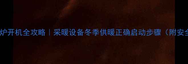 图片 博世壁挂炉开机全攻略｜采暖设备冬季供暖正确启动步骤（附安全指南）2