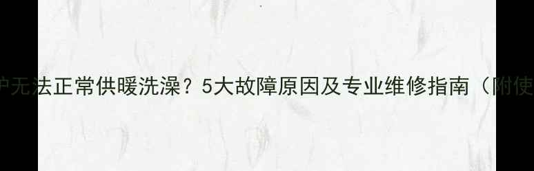 图片 博世壁挂炉无法正常供暖洗澡？5大故障原因及专业维修指南（附使用技巧）2
