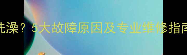 博世壁挂炉无法正常洗澡5大故障原因及专业维修指南附用户真实案例