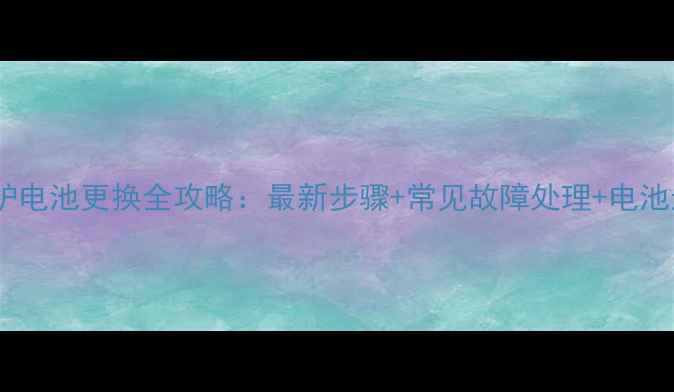 图片 博世壁挂炉电池更换全攻略：最新步骤+常见故障处理+电池选购指南2