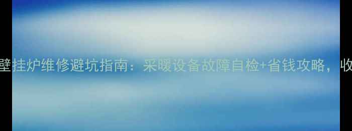 博世壁挂炉维修避坑指南采暖设备故障自检省钱攻略收藏