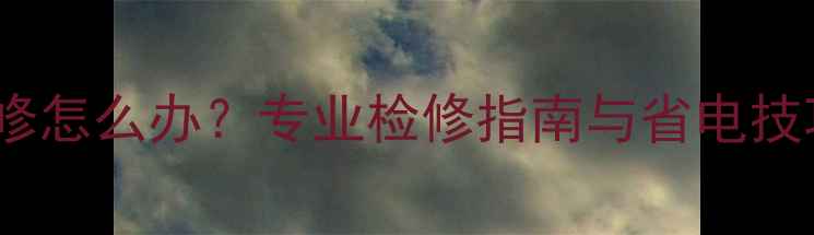 博世壁挂炉频繁启停维修怎么办专业检修指南与省电技巧附常见故障代码