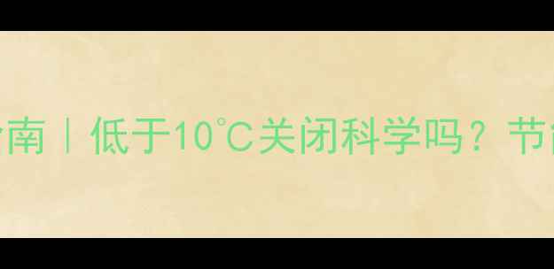 博世暖气冬季温度设置指南低于10关闭科学吗节能技巧故障排查全攻略