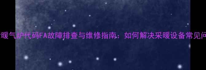 图片 博世暖气炉代码FA故障排查与维修指南：如何解决采暖设备常见问题1