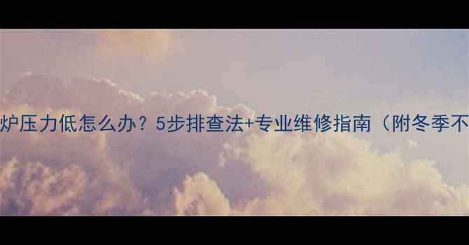 图片 博世燃气壁挂炉压力低怎么办？5步排查法+专业维修指南（附冬季不热解决方案）