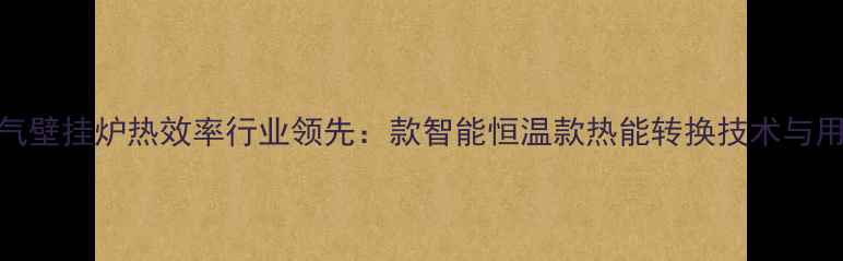 图片 博世燃气壁挂炉热效率行业领先：款智能恒温款热能转换技术与用户指南