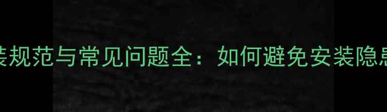 博世燃气壁挂炉走线安装规范与常见问题全如何避免安装隐患确保安全高效供暖