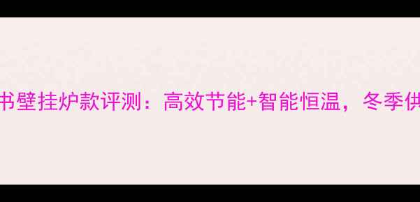 图片 博世采暖热书壁挂炉款评测：高效节能+智能恒温，冬季供暖新标杆！