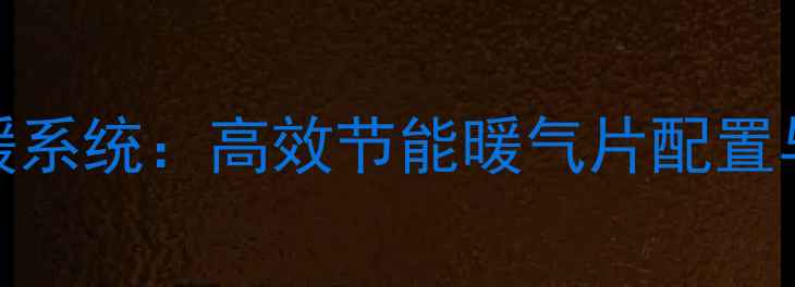 博世锅炉家庭供暖系统高效节能暖气片配置与冬季采暖全指南