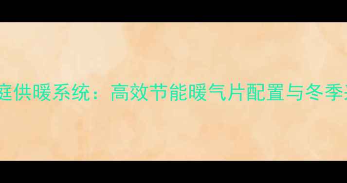 图片 博世锅炉家庭供暖系统：高效节能暖气片配置与冬季采暖全指南1