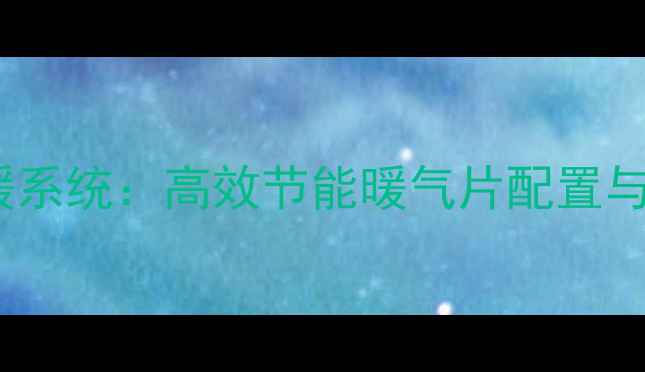 图片 博世锅炉家庭供暖系统：高效节能暖气片配置与冬季采暖全指南2