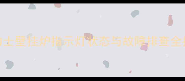 图片 博力士壁挂炉指示灯状态与故障排查全指南