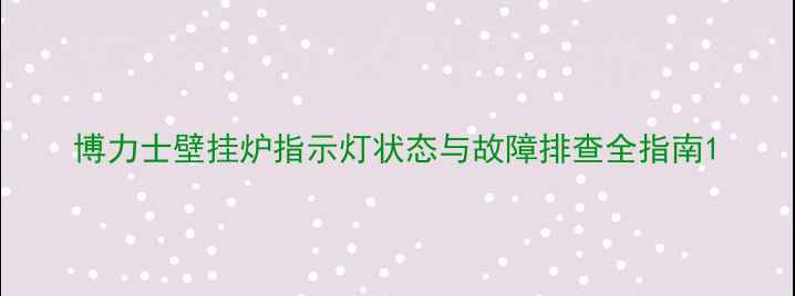 图片 博力士壁挂炉指示灯状态与故障排查全指南1