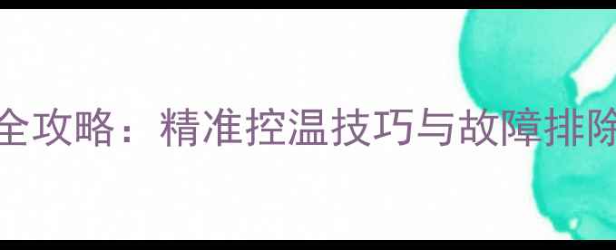博士壁挂炉温度调节全攻略精准控温技巧与故障排除指南附图文教程