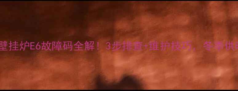 图片 博士燃气壁挂炉E6故障码全解！3步排查+维护技巧，冬季供暖不翻车1