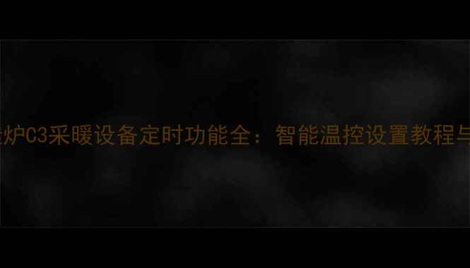博诺安壁挂炉C3采暖设备定时功能全智能温控设置教程与节能技巧