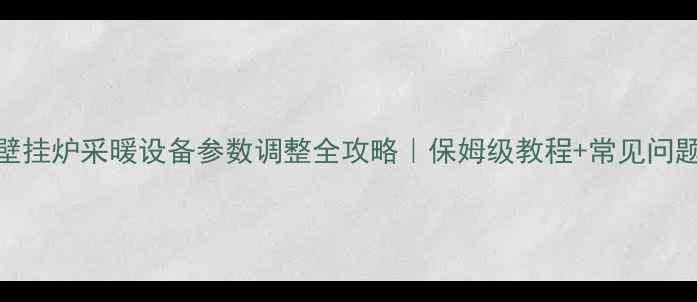 图片 博途壁挂炉采暖设备参数调整全攻略｜保姆级教程+常见问题汇总