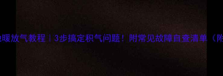 卡兰博地暖放气教程3步搞定积气问题附常见故障自查清单附图解