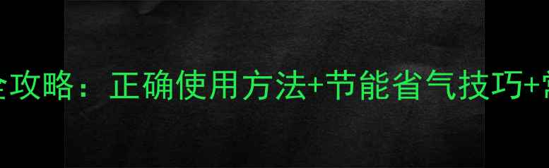 卡博特壁挂炉冬季供暖全攻略正确使用方法节能省气技巧常见故障处理附图解