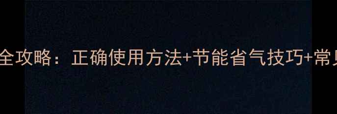 图片 卡博特壁挂炉冬季供暖全攻略：正确使用方法+节能省气技巧+常见故障处理（附图解）2