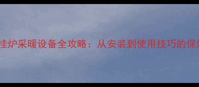 卡莱曼壁挂炉采暖设备全攻略从安装到使用技巧的保姆级指南